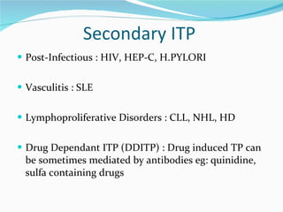 Secondary ITP  <ul><li>Post-Infectious : HIV, HEP-C, H.PYLORI </li></ul><ul><li>Vasculitis : SLE </li></ul><ul><li>Lymphop...