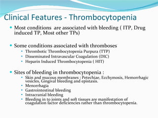 Clinical Features - Thrombocytopenia <ul><li>Most conditions  are associated with bleeding ( ITP, Drug induced TP, Most ot...