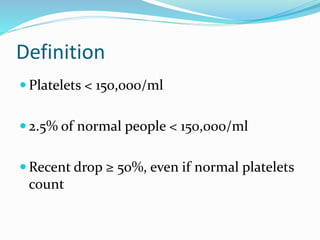 Definition
 Platelets < 150,000/ml
 2.5% of normal people < 150,000/ml
 Recent drop ≥ 50%, even if normal platelets
count
 