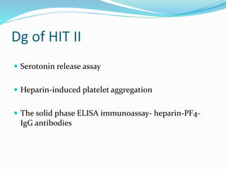 Dg of HIT II
 Serotonin release assay
 Heparin-induced platelet aggregation
 The solid phase ELISA immunoassay- heparin-PF4-
IgG antibodies
 