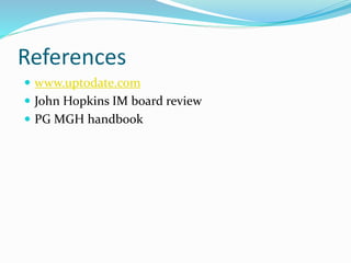 References
 www.uptodate.com
 John Hopkins IM board review
 PG MGH handbook
 