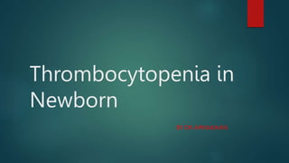 Thrombocytopenia in
Newborn
BY DR AMNAKHAN
 
