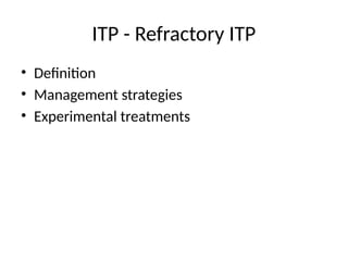 ITP - Refractory ITP
• Definition
• Management strategies
• Experimental treatments
 