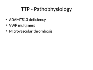 TTP - Pathophysiology
• ADAMTS13 deficiency
• VWF multimers
• Microvascular thrombosis
 
