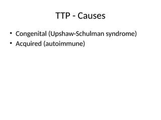 TTP - Causes
• Congenital (Upshaw-Schulman syndrome)
• Acquired (autoimmune)
 