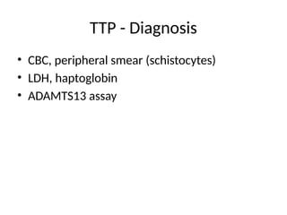 TTP - Diagnosis
• CBC, peripheral smear (schistocytes)
• LDH, haptoglobin
• ADAMTS13 assay
 