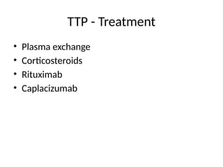 TTP - Treatment
• Plasma exchange
• Corticosteroids
• Rituximab
• Caplacizumab
 