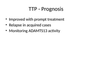 TTP - Prognosis
• Improved with prompt treatment
• Relapse in acquired cases
• Monitoring ADAMTS13 activity
 