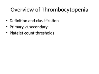 Overview of Thrombocytopenia
• Definition and classification
• Primary vs secondary
• Platelet count thresholds
 