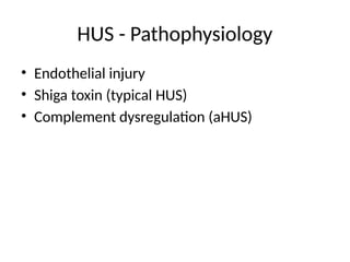 HUS - Pathophysiology
• Endothelial injury
• Shiga toxin (typical HUS)
• Complement dysregulation (aHUS)
 