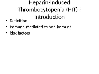 Heparin-Induced
Thrombocytopenia (HIT) -
Introduction
• Definition
• Immune-mediated vs non-immune
• Risk factors
 