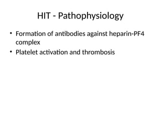 HIT - Pathophysiology
• Formation of antibodies against heparin-PF4
complex
• Platelet activation and thrombosis
 