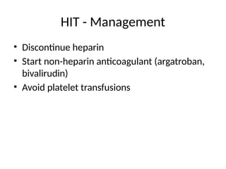 HIT - Management
• Discontinue heparin
• Start non-heparin anticoagulant (argatroban,
bivalirudin)
• Avoid platelet transfusions
 