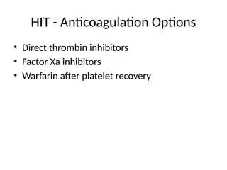 HIT - Anticoagulation Options
• Direct thrombin inhibitors
• Factor Xa inhibitors
• Warfarin after platelet recovery
 