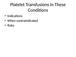 Platelet Transfusions in These
Conditions
• Indications
• When contraindicated
• Risks
 