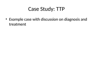 Case Study: TTP
• Example case with discussion on diagnosis and
treatment
 