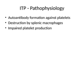 ITP - Pathophysiology
• Autoantibody formation against platelets
• Destruction by splenic macrophages
• Impaired platelet production
 