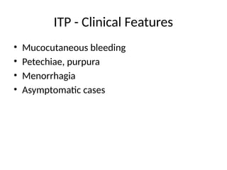 ITP - Clinical Features
• Mucocutaneous bleeding
• Petechiae, purpura
• Menorrhagia
• Asymptomatic cases
 