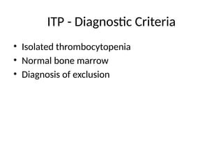ITP - Diagnostic Criteria
• Isolated thrombocytopenia
• Normal bone marrow
• Diagnosis of exclusion
 