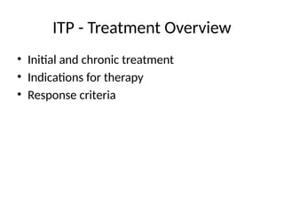 ITP - Treatment Overview
• Initial and chronic treatment
• Indications for therapy
• Response criteria
 