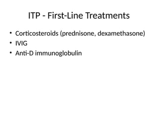 ITP - First-Line Treatments
• Corticosteroids (prednisone, dexamethasone)
• IVIG
• Anti-D immunoglobulin
 