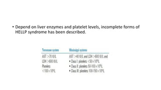 • Depend on liver enzymes and platelet levels, incomplete forms of
HELLP syndrome has been described.
 