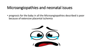 Microangiopathies and neonatal issues
• prognosis for the baby in all the Microangiopathies described is poor
because of extensive placental ischemia
 