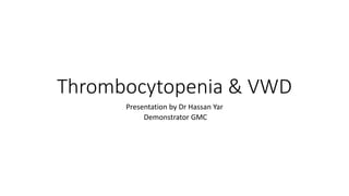 Thrombocytopenia & VWD
Presentation by Dr Hassan Yar
Demonstrator GMC
 