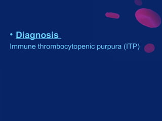 • Diagnosis
Immune thrombocytopenic purpura (ITP)

 