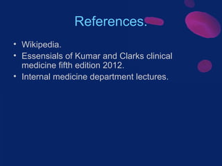 References.
• Wikipedia.
• Essensials of Kumar and Clarks clinical
medicine fifth edition 2012.
• Internal medicine department lectures.

 