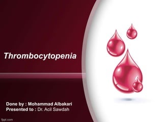 Thrombocytopenia
Done by : Mohammad Albakari
Presented to : Dr. Acil Sawdah
 