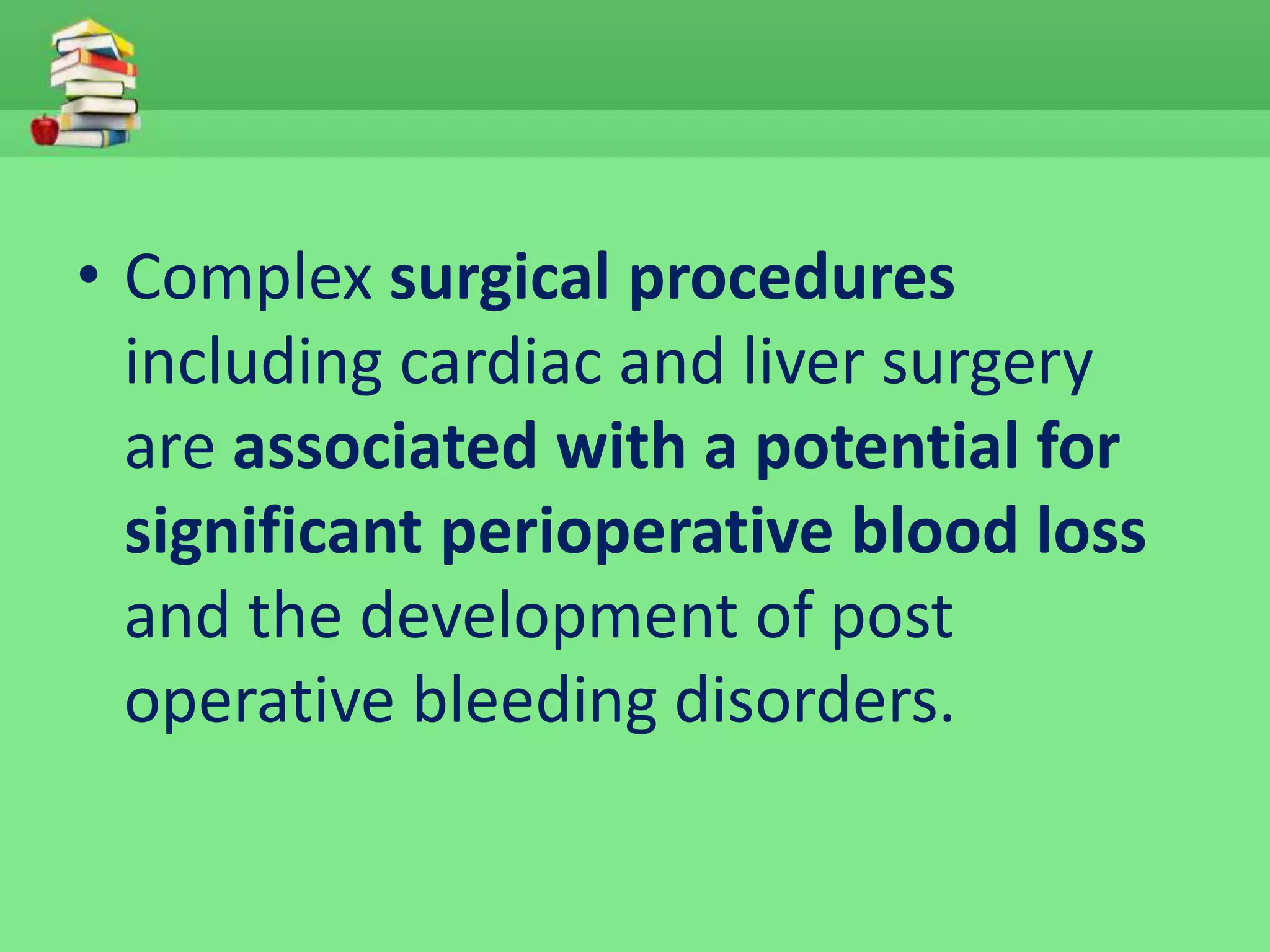 • Complex surgical procedures 
including cardiac and liver surgery 
are associated with a potential for 
significant perioperative blood loss 
and the development of post 
operative bleeding disorders. 
 