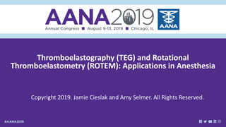 Thromboelastography (TEG) and Rotational
Thromboelastometry (ROTEM): Applications in Anesthesia
Copyright 2019. Jamie Cieslak and Amy Selmer. All Rights Reserved.
 