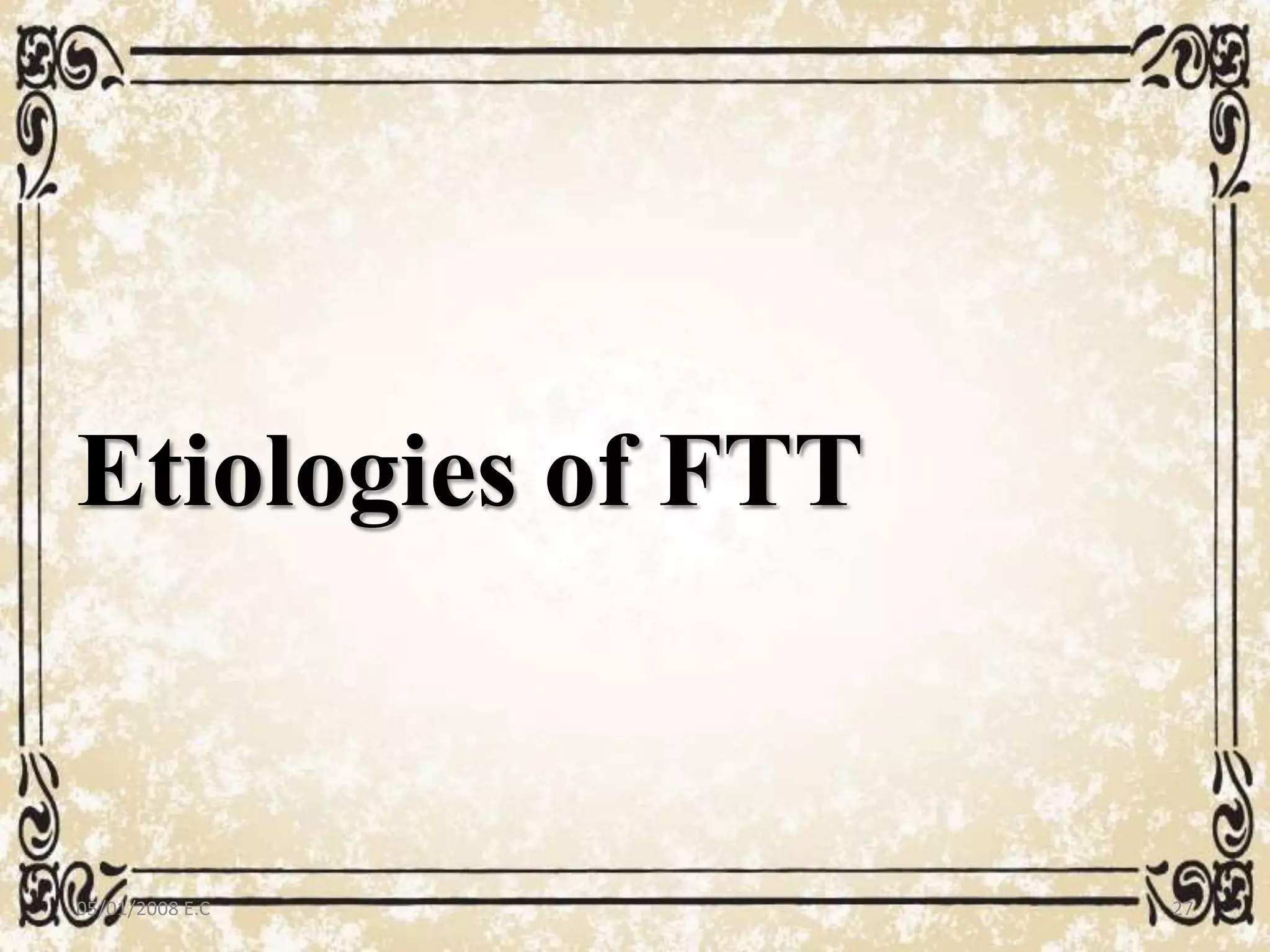 Etiologies of FTT
05/01/2008 E.C 27
 