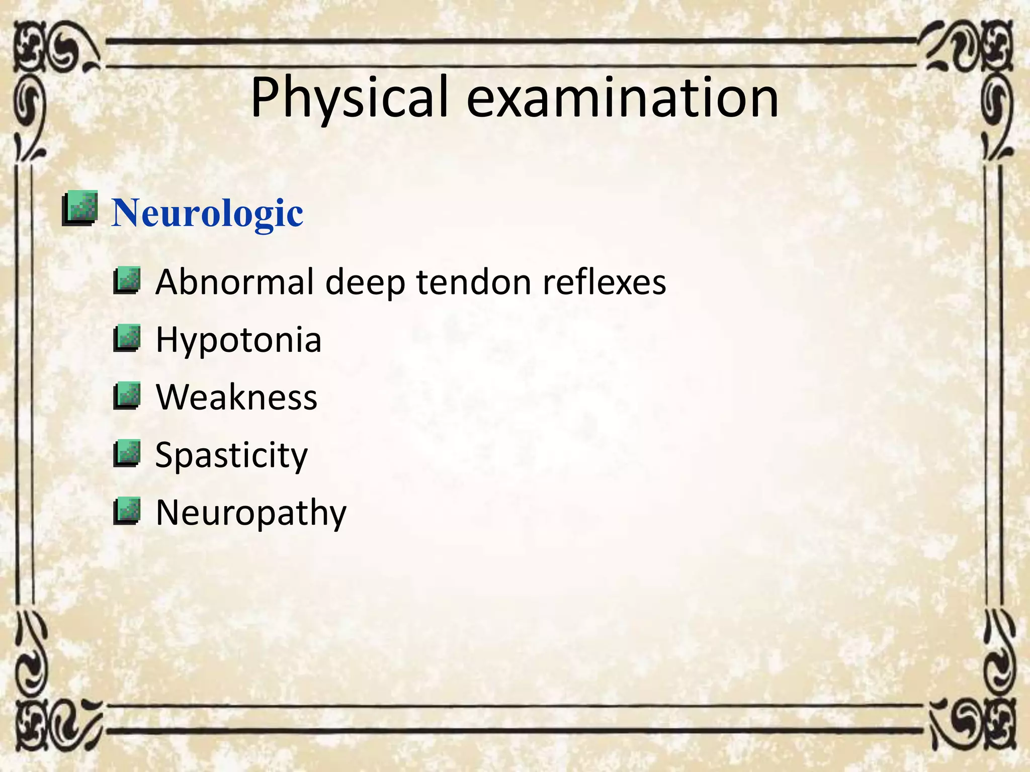Physical examination
Neurologic
Abnormal deep tendon reflexes
Hypotonia
Weakness
Spasticity
Neuropathy
 