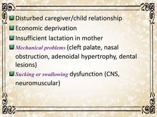 Disturbed caregiver/child relationship
Economic deprivation
Insufficient lactation in mother
Mechanical problems (cleft palate, nasal
obstruction, adenoidal hypertrophy, dental
lesions)
Sucking or swallowing dysfunction (CNS,
neuromuscular)
05/01/2008 E.C 29
 