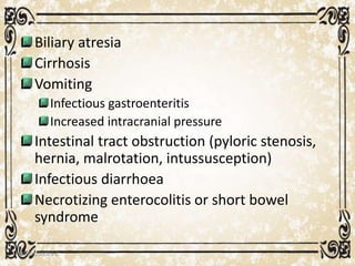 Biliary atresia
Cirrhosis
Vomiting
Infectious gastroenteritis
Increased intracranial pressure
Intestinal tract obstruction (pyloric stenosis,
hernia, malrotation, intussusception)
Infectious diarrhoea
Necrotizing enterocolitis or short bowel
syndrome
05/01/2008 E.C 31
 