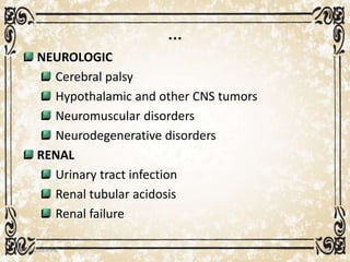 …
NEUROLOGIC
Cerebral palsy
Hypothalamic and other CNS tumors
Neuromuscular disorders
Neurodegenerative disorders
RENAL
Urinary tract infection
Renal tubular acidosis
Renal failure
05/01/2008 E.C 36
 