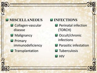MISCELLANEOUS
Collagen-vascular
disease
Malignancy
Primary
immunodeficiency
Transplantation
INFECTIONS
Perinatal infection
(TORCH)
Occult/chronic
infections
Parasitic infestation
Tuberculosis
HIV
05/01/2008 E.C 39
 