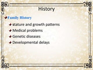 History
Family History
stature and growth patterns
Medical problems
Genetic diseases
Developmental delays
 