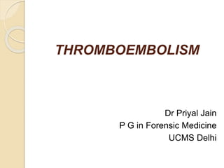 THROMBOEMBOLISM
Dr Priyal Jain
P G in Forensic Medicine
UCMS Delhi
 