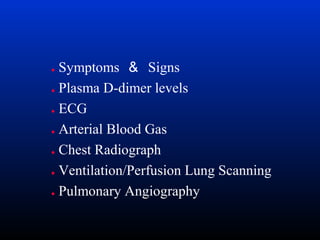 Symptoms ＆ Signs
● Plasma D-dimer levels
● ECG
● Arterial Blood Gas
● Chest Radiograph
● Ventilation/Perfusion Lung Scanning
● Pulmonary Angiography
●

 