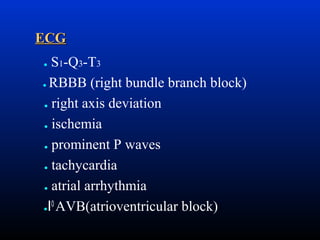 ECG
S1-Q3-T3
● RBBB (right bundle branch block)
● right axis deviation
● ischemia
● prominent P waves
● tachycardia
● atrial arrhythmia
0
●Ⅰ AVB(atrioventricular block)
●

 