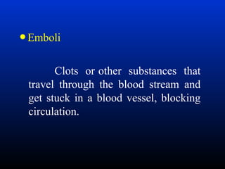 • Emboli
Clots or other substances that
travel through the blood stream and
get stuck in a blood vessel, blocking
circulation.

 