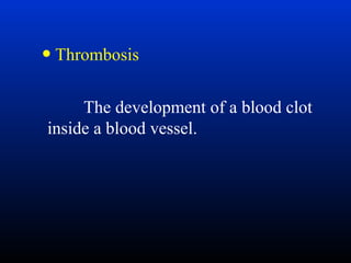 • Thrombosis
The development of a blood clot
inside a blood vessel.

 
