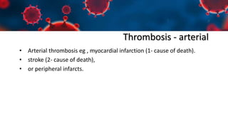 Thrombosis - arterial
• Arterial thrombosis eg , myocardial infarction (1- cause of death).
• stroke (2- cause of death),
• or peripheral infarcts.
 