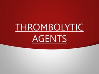 THROMBOLYTIC
AGENTS
 