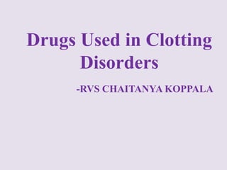 -RVS CHAITANYA KOPPALA
Drugs Used in Clotting
Disorders
 