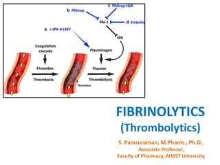 FIBRINOLYTICS
(Thrombolytics)
S. Parasuraman, M.Pharm., Ph.D.,
Associate Professor,
Faculty of Pharmacy, AIMST University
 
