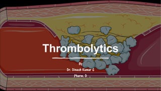 Thrombolytics
By
Dr. Dinesh Kumar G
Pharm. D
 